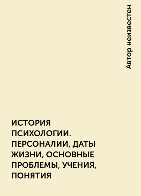 ИСТОРИЯ ПСИХОЛОГИИ. ПЕРСОНАЛИИ, ДАТЫ ЖИЗНИ, ОСНОВНЫЕ ПРОБЛЕМЫ, УЧЕНИЯ, ПОНЯТИЯ