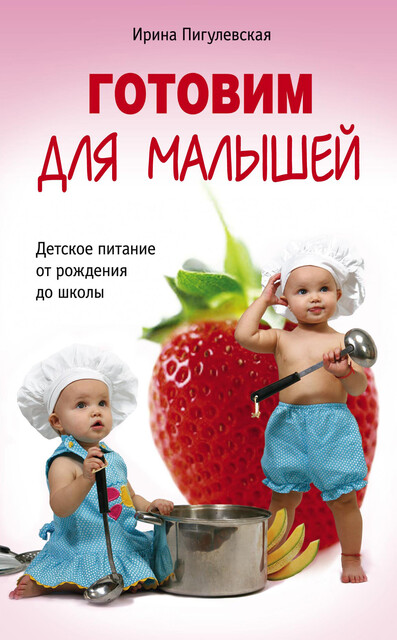 Готовим для малышей. Детское питание от рождения до школы, И.С. Пигулевская