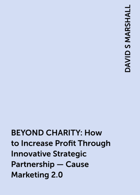 BEYOND CHARITY: How to Increase Profit Through Innovative Strategic Partnership – Cause Marketing 2.0