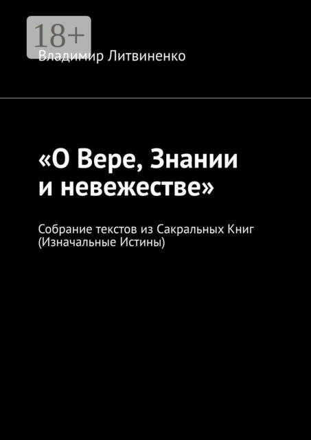 «О Вере, Знании и невежестве». Собрание текстов из Сакральных Книг (Изначальные Истины)