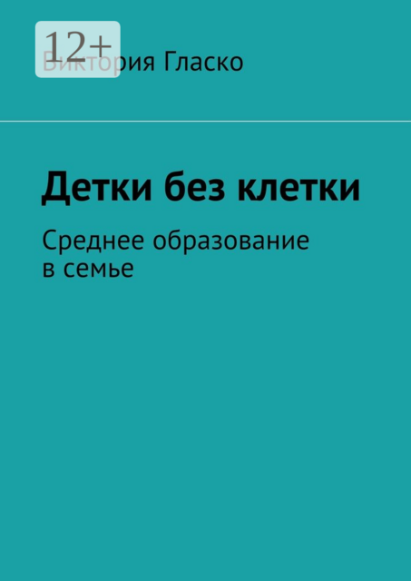 Детки без клетки. Среднее образование в семье, Виктория Гласко