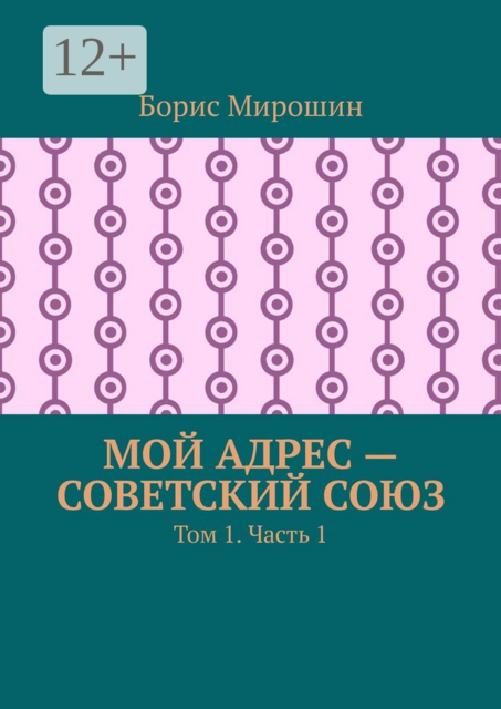 Мой адрес – Советский Союз. Том 1. Часть 1