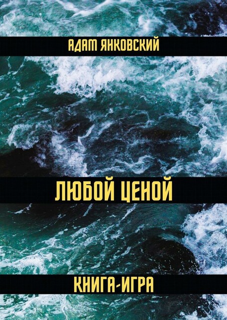 Любой ценой. Книга-игра, Адам Янковский