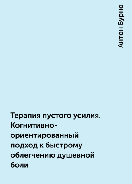 Терапия пустого усилия. Когнитивно-ориентированный подход к быстрому облегчению душевной боли