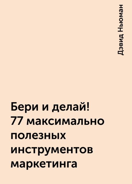 Бери и делай! 77 максимально полезных инструментов маркетинга