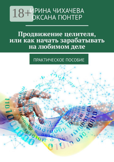 Продвижение целителя, или Как начать зарабатывать на любимом деле. Практическое пособие, Оксана Гюнтер, Ирина Чихачева