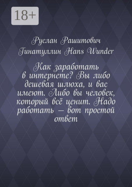 Как заработать в интернете? Вы либо дешевая шлюха, и вас имеют. Либо вы человек, который всё ценит. Надо работать — вот простой ответ, Руслан Гинатуллин