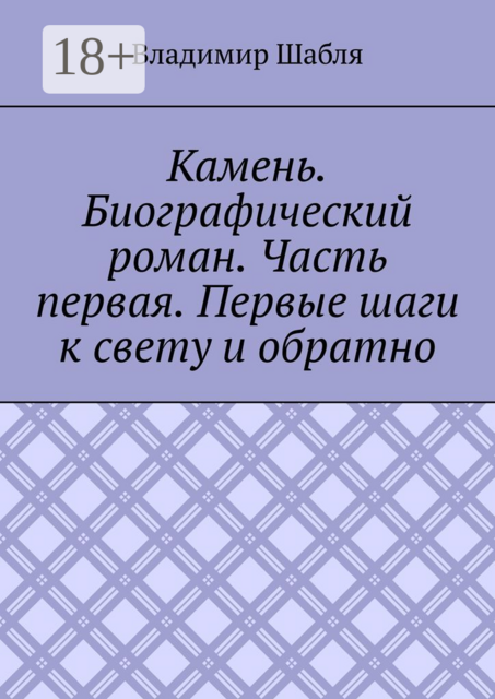Камень. Биографический роман. Часть первая. Первые шаги к свету и обратно