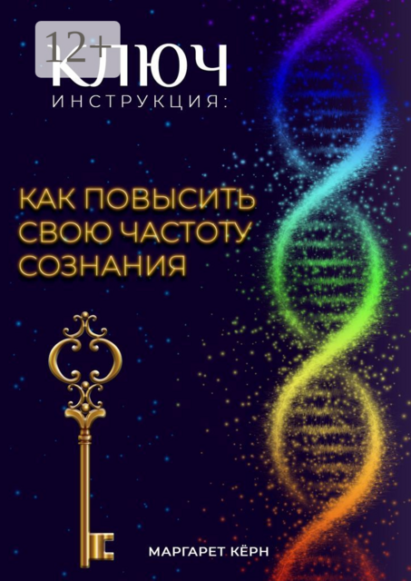 Ключ. Инструкция: как повысить свою частоту Сознания, Маргарет Кёрн