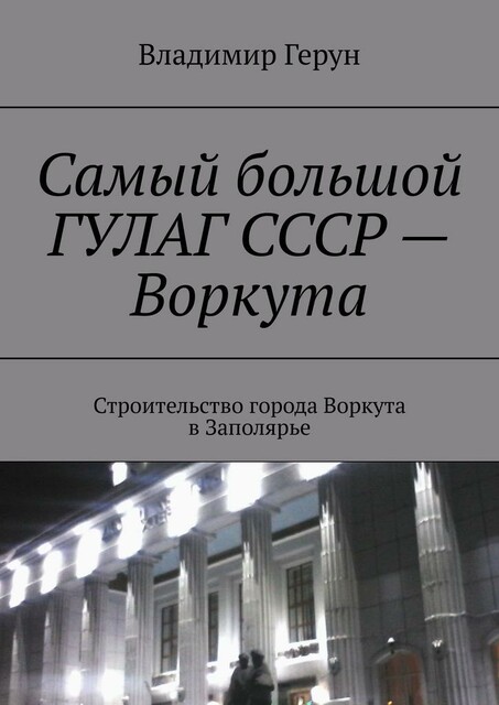 Самый большой ГУЛАГ СССР — Воркута. Строительство города Воркута в Заполярье