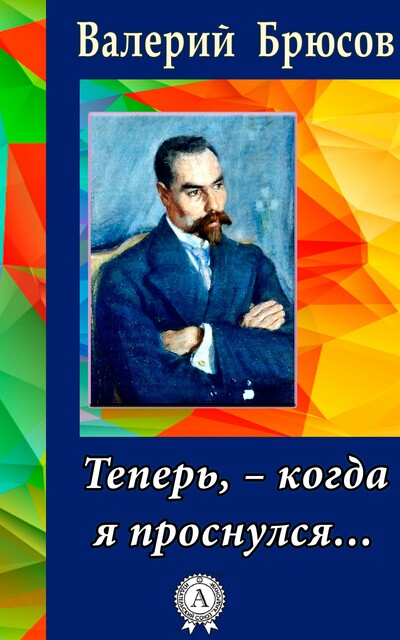 Теперь, – когда я проснулся, Валерий Брюсов