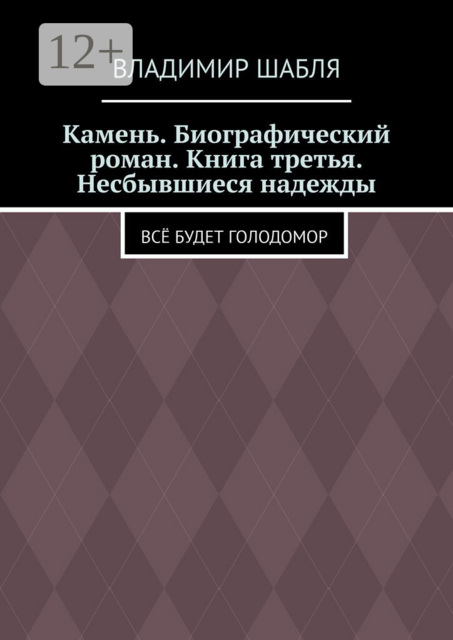 Камень. Биографический роман. Книга третья. Несбывшиеся надежды. Всё будет Голодомор
