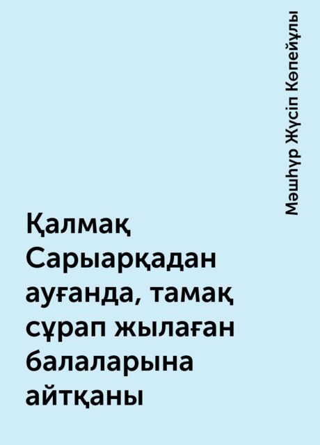 Қалмақ Сарыарқадан ауғанда, тамақ сұрап жылаған балаларына айтқаны, Мәшһүр Жүсіп Көпейұлы