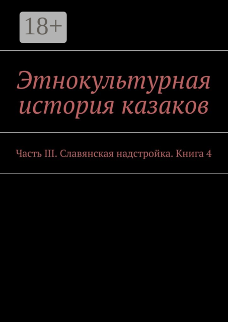 Этнокультурная история казаков. Часть III. Славянская надстройка. Книга 4