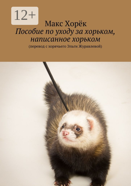 Пособие по уходу за хорьком, написанное хорьком. (перевод с хорячьего Эльги Журавлевой)