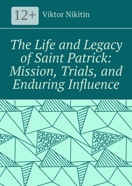 The life and legacy of saint Patrick: mission, trials, and enduring influence