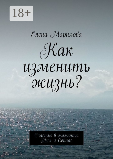 Как изменить жизнь?. Счастье в моменте. Здесь и Сейчас
