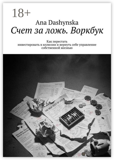 Счет за ложь. Воркбук. Как перестать инвестировать в иллюзии и вернуть себе управление собственной жизнью