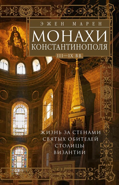 Монахи Константинополя III—IХ вв. Жизнь за стенами святых обителей столицы Византии, Эжен Марен