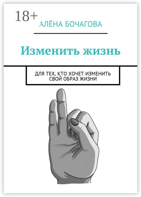 Изменить жизнь. Для тех, кто хочет изменить свой образ жизни