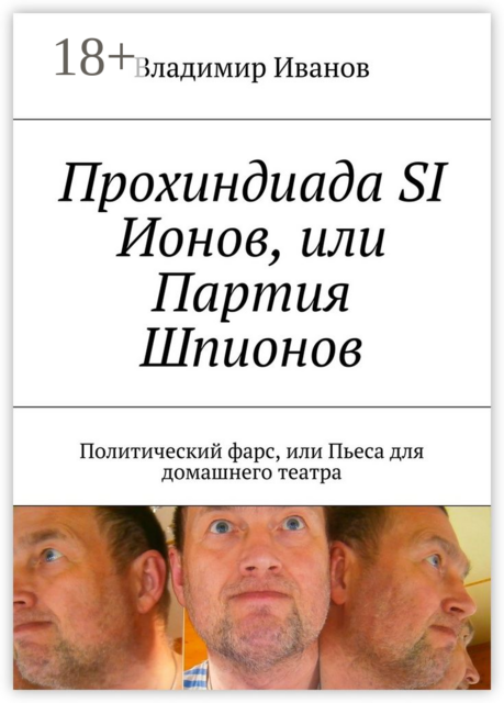 Прохиндиада SI Ионов, или Партия Шпионов. Политический фарс, или Пьеса для домашнего театра