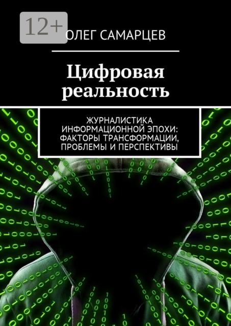 Цифровая реальность. Журналистика информационной эпохи: факторы трансформации, проблемы и перспективы, Олег Самарцев