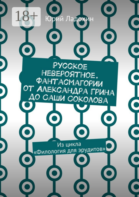 Русское невероятное. Фантасмагории от Александра Грина до Саши Соколова. Из цикла «Филология для эрудитов»