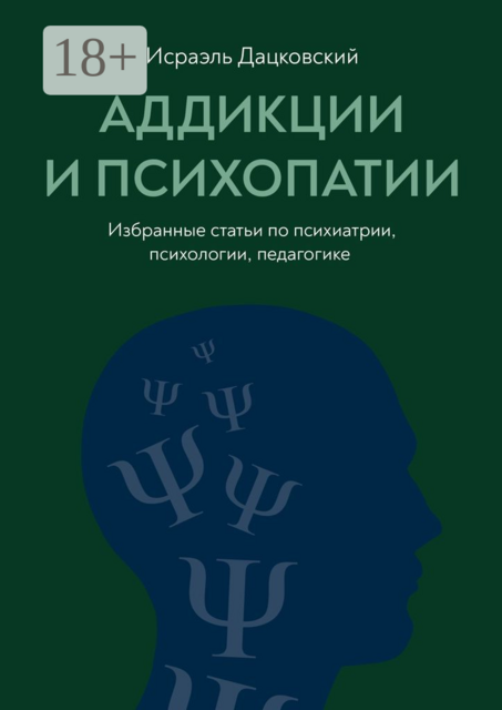 Аддикции и психопатии. Избранные статьи по психиатрии, психологии, педагогике, Исраэль Дацковский