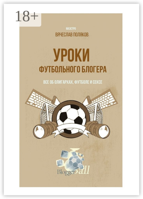 Уроки футбольного блогера. Все об олигархах, футболе и сексе, Вячеслав Поляков