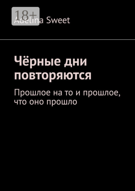 Черные дни повторяются. Прошлое на то и прошлое, что оно прошло, Adelina Sweet