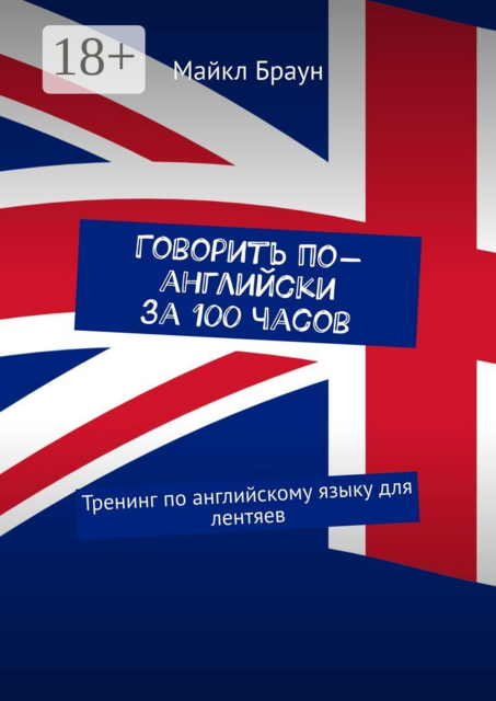 Говорить по-английски за 100 часов. Тренинг по английскому языку для лентяев, Майкл Браун