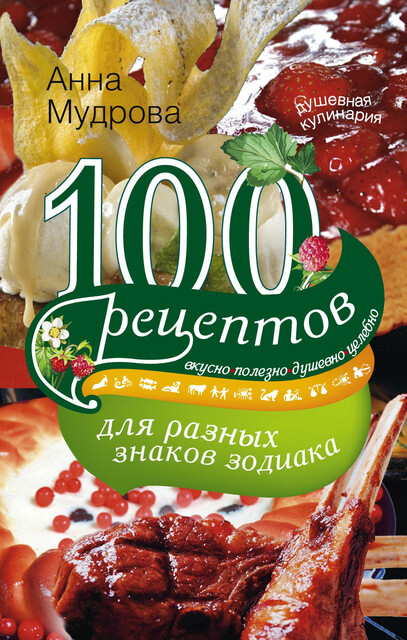 100 рецептов для разных знаков зодиака. Вкусно, полезно, душевно, целебно, А.Ю. Мудрова