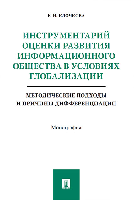 Инструментарий оценки развития информационного общества в условиях глобализации: методические подходы и причины дифференциации. Монография, Е.Н. Клочкова