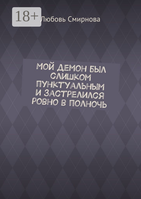 Мой демон был слишком пунктуальным и застрелился ровно в полночь