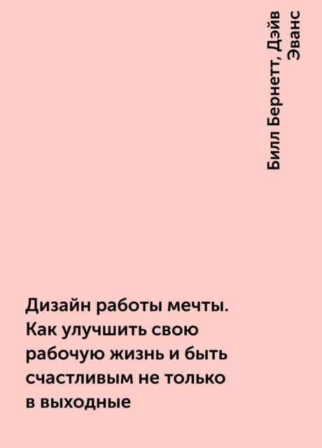 Дизайн работы мечты. Как улучшить свою рабочую жизнь и быть счастливым не только в выходные