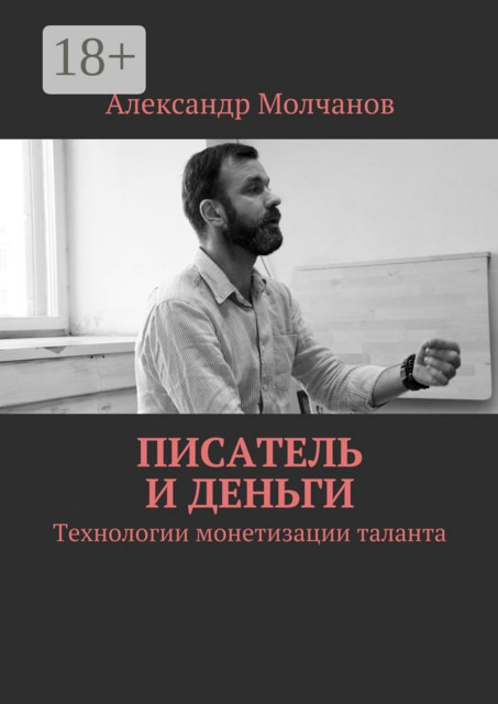 Писатель и деньги. Технологии монетизации таланта, Александр Молчанов