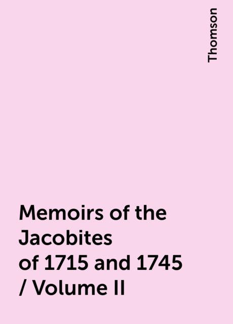 Memoirs of the Jacobites of 1715 and 1745 / Volume II