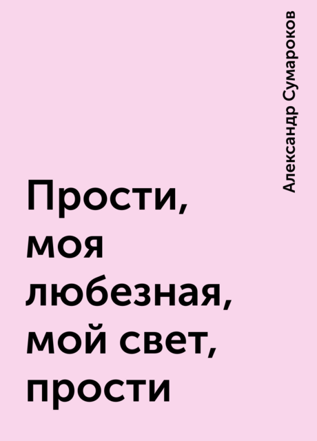 Прости, моя любезная, мой свет, прости, Александр Сумароков