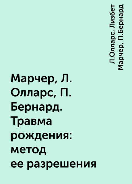 Марчер, Л. Олларс, П. Бернард. Травма рождения: метод ее разрешения