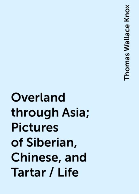 Overland through Asia; Pictures of Siberian, Chinese, and Tartar / Life