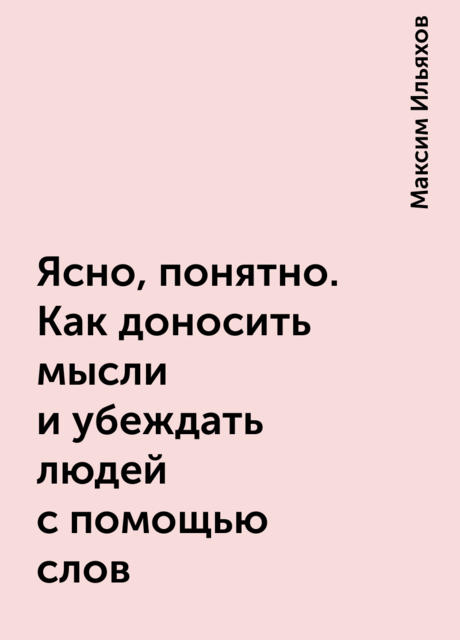 Ясно, понятно. Как доносить мысли и убеждать людей с помощью слов