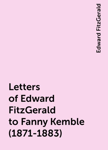 Letters of Edward FitzGerald to Fanny Kemble (1871-1883)
