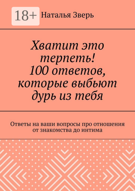 Хватит это терпеть! 100 ответов, которые выбьют дурь из тебя. Ответы на ваши вопросы про отношения от знакомства до интима