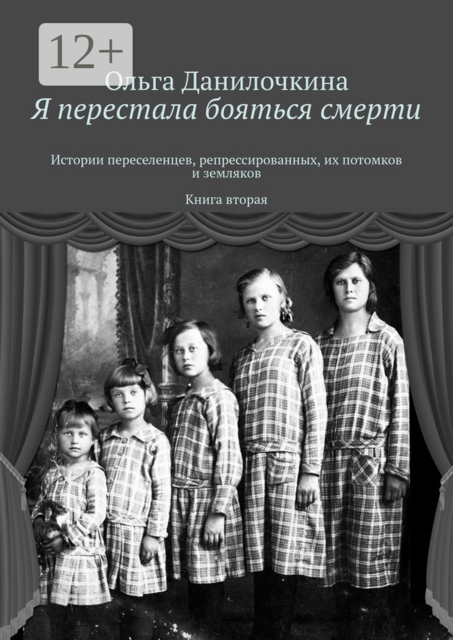 Я перестала бояться смерти. Истории переселенцев, репрессированных, их потомков и земляков. Книга вторая