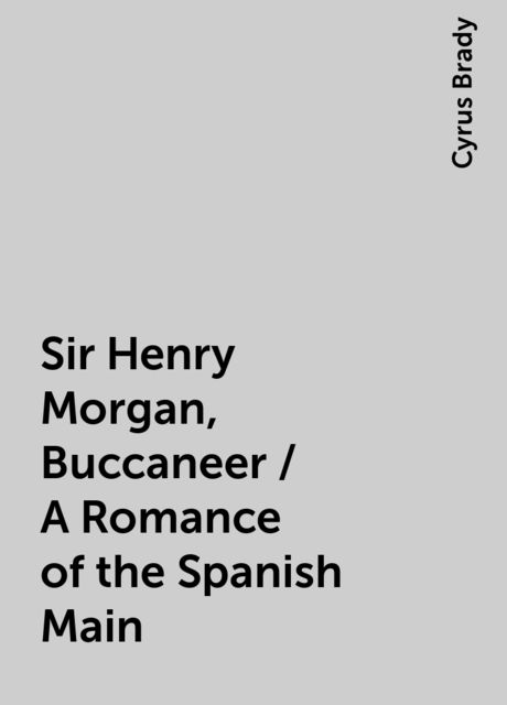 Sir Henry Morgan, Buccaneer / A Romance of the Spanish Main