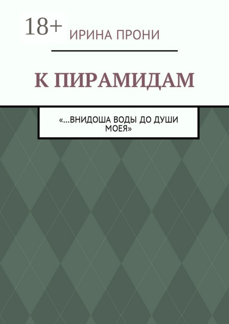 К пирамидам. «…внидоша воды до души моея», Ирина Прони