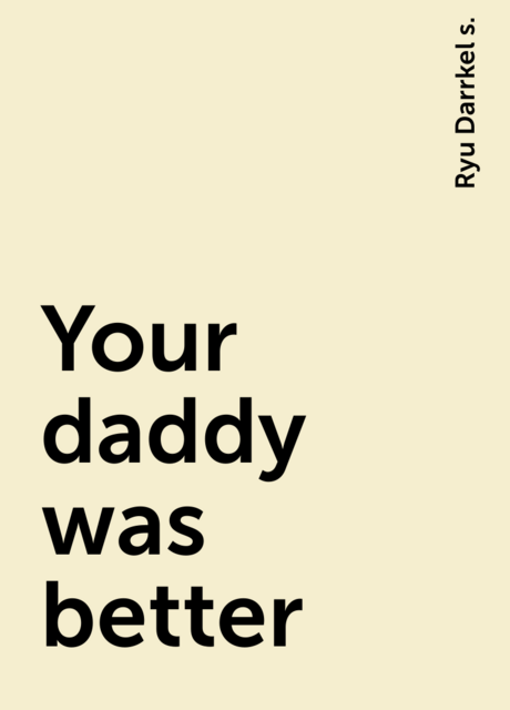 Your daddy was better, Ryu Darrkel s.
