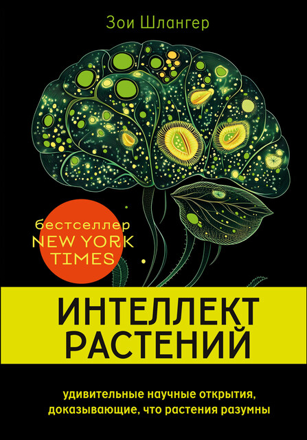 Интеллект растений. Удивительные научные открытия, доказывающие, что растения разумны, Зои Шлангер