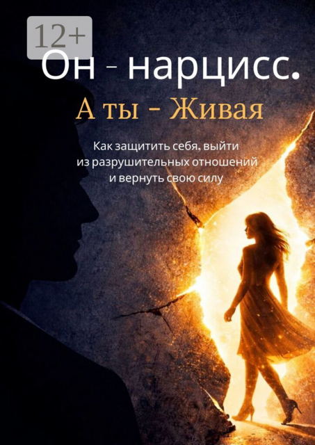 Он — нарцисс. А ты — живая. Как защитить себя, выйти из разрушительных отношений и вернуть свою силу