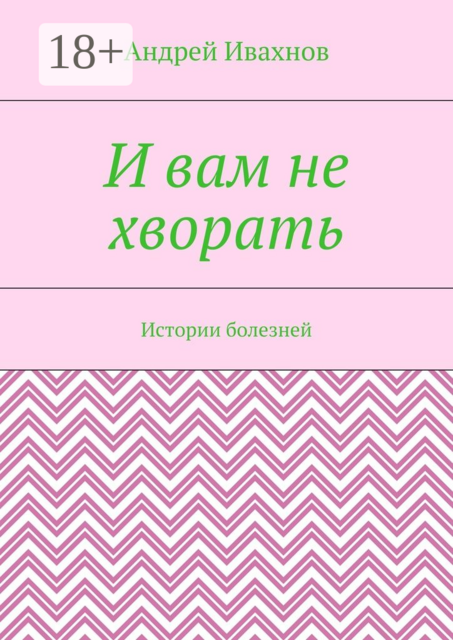 И вам не хворать. Истории болезней, Андрей Ивахнов